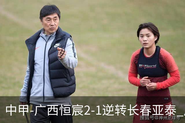 中甲-广西恒宸2-1逆转长春亚泰 广西恒宸终结联赛4连平暂升至第四