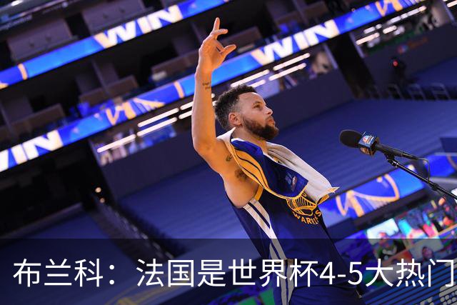 布兰科：法国是世界杯4-5大热门之一，梅西的表现不可思议