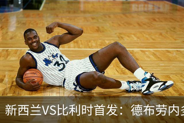新西兰VS比利时首发：德布劳内多库先发 卢卡库替补待命