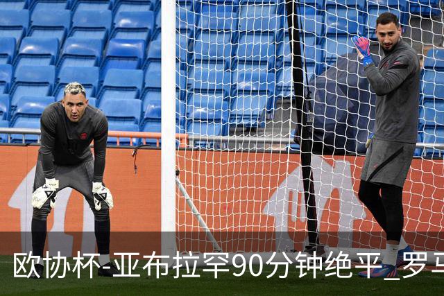 欧协杯-亚布拉罕90分钟绝平 罗马总分2-1涉险晋级