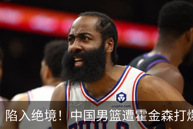 陷入绝境！中国男篮遭霍金森打爆 末轮不胜将无缘世界杯